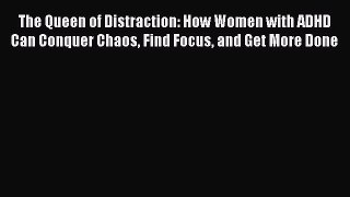 Read The Queen of Distraction: How Women with ADHD Can Conquer Chaos Find Focus and Get More