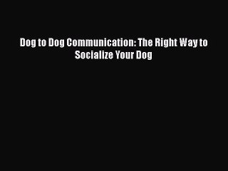 [PDF] Dog to Dog Communication: The Right Way to Socialize Your Dog [Read] Full Ebook
