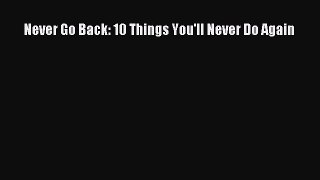 Read Never Go Back: 10 Things You'll Never Do Again Ebook Free