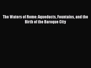 Read The Waters of Rome: Aqueducts Fountains and the Birth of the Baroque City Ebook Free