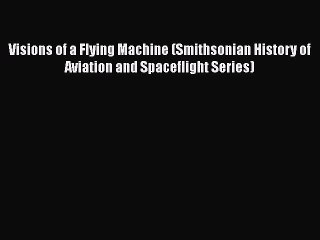 Read Visions of a Flying Machine (Smithsonian History of Aviation and Spaceflight Series) Ebook