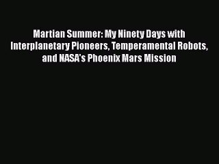 Read Martian Summer: My Ninety Days with Interplanetary Pioneers Temperamental Robots and NASA's