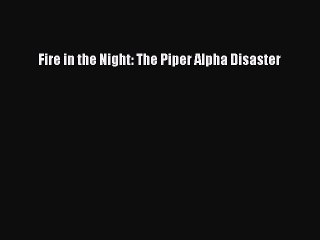 Read Fire in the Night: The Piper Alpha Disaster PDF Online