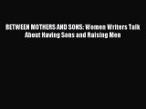 Read BETWEEN MOTHERS AND SONS: Women Writers Talk About Having Sons and Raising Men Ebook Free
