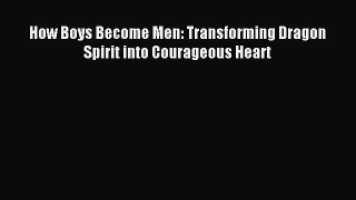 Read How Boys Become Men: Transforming Dragon Spirit into Courageous Heart Ebook Free