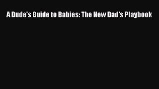 Read A Dude's Guide to Babies: The New Dad's Playbook Ebook Free
