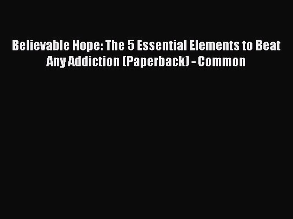 PDF Believable Hope: The 5 Essential Elements to Beat Any Addiction (Paperback) - Common  EBook
