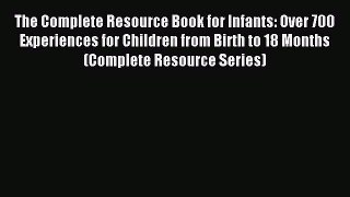 Download The Complete Resource Book for Infants: Over 700 Experiences for Children from Birth
