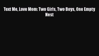 Read Text Me Love Mom: Two Girls Two Boys One Empty Nest PDF Free