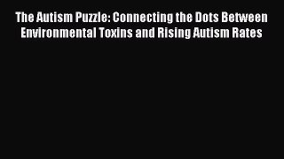 Read The Autism Puzzle: Connecting the Dots Between Environmental Toxins and Rising Autism