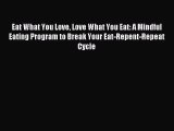 Download Eat What You Love Love What You Eat: A Mindful Eating Program to Break Your Eat-Repent-Repeat