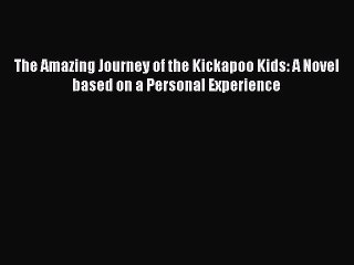 [PDF] The Amazing Journey of the Kickapoo Kids: A Novel based on a Personal Experience [Read]