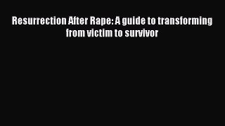 Read Resurrection After Rape: A guide to transforming from victim to survivor Ebook Free