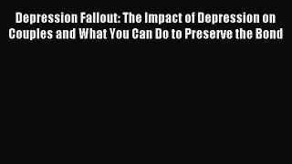 Read Depression Fallout: The Impact of Depression on Couples and What You Can Do to Preserve
