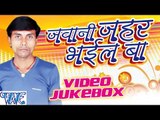 जवानी जहर भईल - Jawani Jahar Bhail - Video JukeBOX - Satya Suhana - Bhojpuri Hot Songs 2016 new