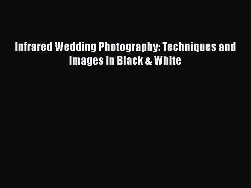 [PDF] Infrared Wedding Photography: Techniques and Images in Black & White [Download] Full