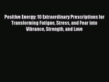 Read Positive Energy: 10 Extraordinary Prescriptions for Transforming Fatigue Stress and Fear