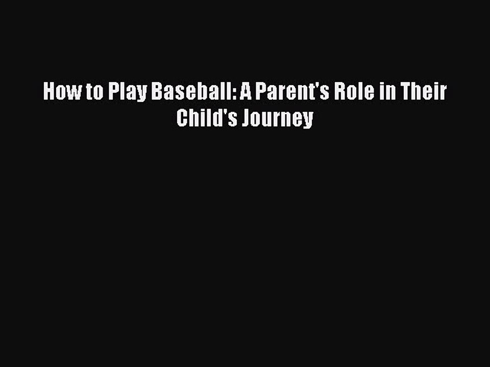 [PDF] How to Play Baseball: A Parent's Role in Their Child's Journey [Download] Full Ebook