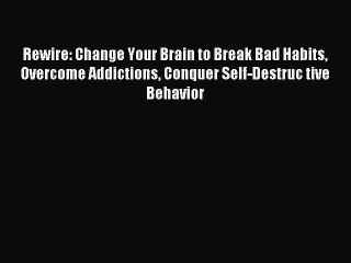 Read Rewire: Change Your Brain to Break Bad Habits Overcome Addictions Conquer Self-Destruc