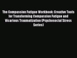 Read The Compassion Fatigue Workbook: Creative Tools for Transforming Compassion Fatigue and