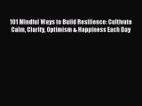 Read 101 Mindful Ways to Build Resilience: Cultivate Calm Clarity Optimism & Happiness Each