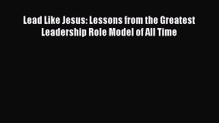 Read Lead Like Jesus: Lessons from the Greatest Leadership Role Model of All Time Ebook Free