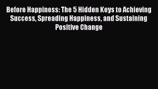 Read Before Happiness: The 5 Hidden Keys to Achieving Success Spreading Happiness and Sustaining