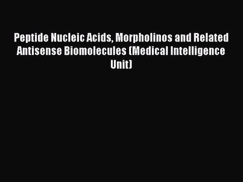 PDF Peptide Nucleic Acids Morpholinos and Related Antisense Biomolecules (Medical Intelligence