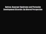 Read Autism Asperger Syndrome and Pervasive Development Disorder: An Altered Perspective Ebook