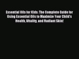 Download Essential Oils for Kids: The Complete Guide for Using Essential Oils to Maximize Your