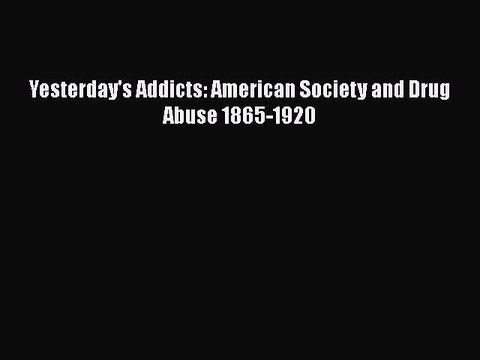 Download Yesterday's Addicts: American Society and Drug Abuse 1865-1920 Free Books
