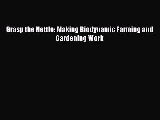 [PDF] Grasp the Nettle: Making Biodynamic Farming and Gardening Work [Read] Full Ebook