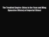 Download The Troubled Empire: China in the Yuan and Ming Dynasties (History of Imperial China)