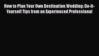 [PDF] How to Plan Your Own Destination Wedding: Do-It-Yourself Tips from an Experienced Professional