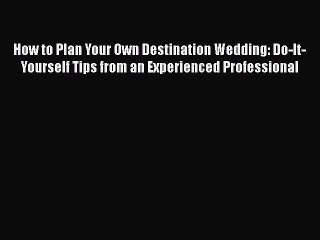 [PDF] How to Plan Your Own Destination Wedding: Do-It-Yourself Tips from an Experienced Professional