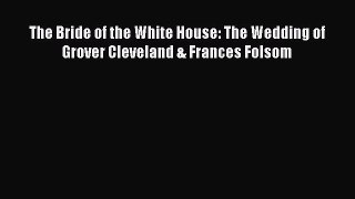 [PDF] The Bride of the White House: The Wedding of Grover Cleveland & Frances Folsom [Download]