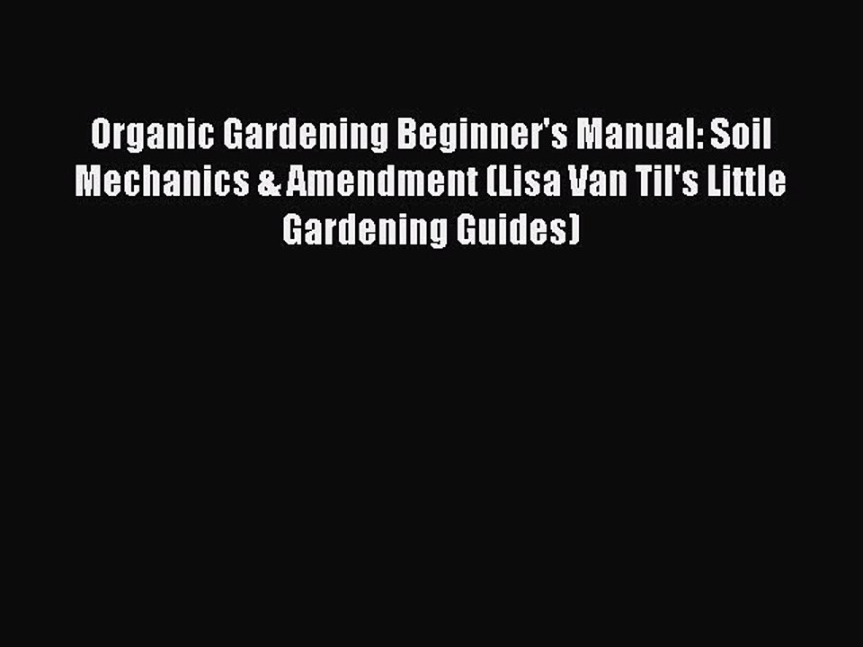 [PDF] Organic Gardening Beginner's Manual: Soil Mechanics & Amendment (Lisa Van Til's Little