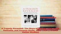 Download  A Tragedy Revealed The Story of Italians from Istria Dalmatia and Venezia Giulia PDF Book Free
