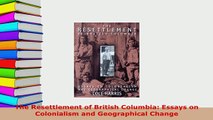 Download  The Resettlement of British Columbia Essays on Colonialism and Geographical Change Read Online