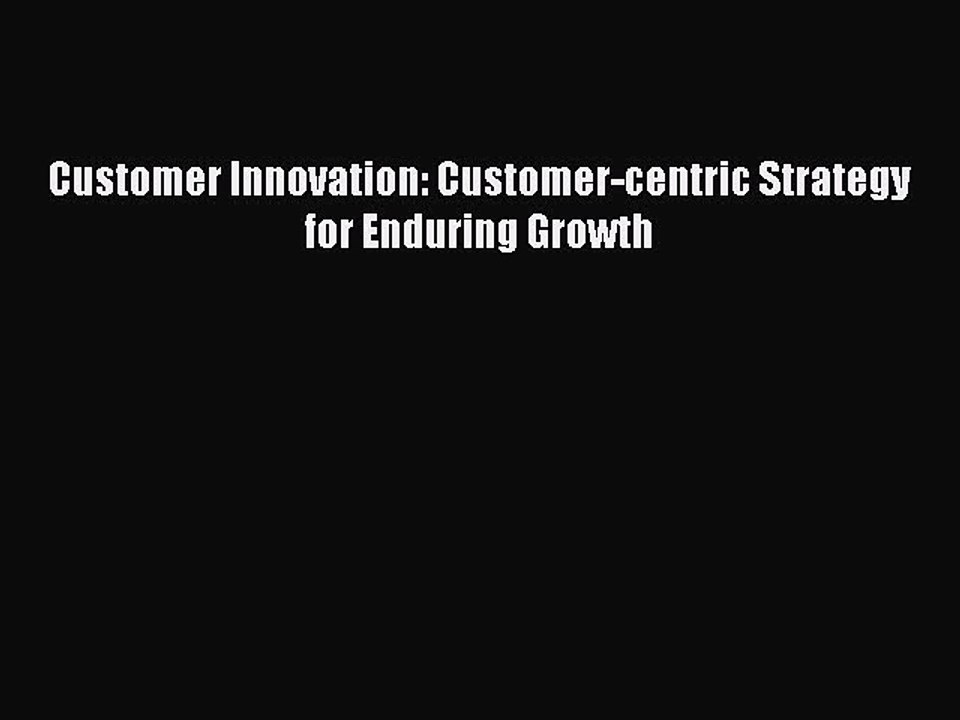 Read Customer Innovation: Customer-centric Strategy for Enduring Growth Ebook Free