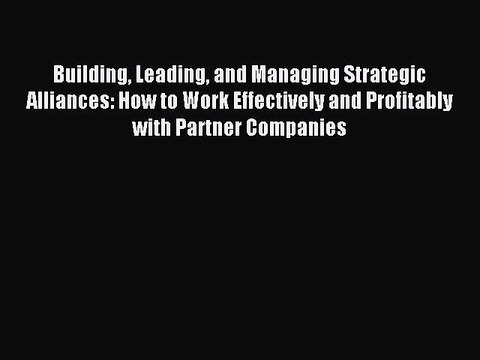 Read Building Leading and Managing Strategic Alliances: How to Work Effectively and Profitably
