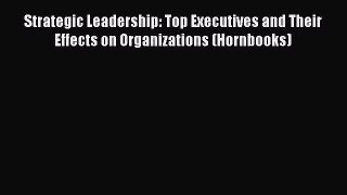 Read Strategic Leadership: Top Executives and Their Effects on Organizations (Hornbooks) Ebook