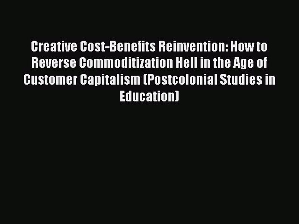 Read Creative Cost-Benefits Reinvention: How to Reverse Commoditization Hell in the Age of
