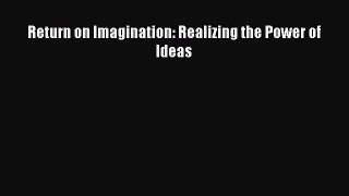 Read Return on Imagination: Realizing the Power of Ideas Ebook Free