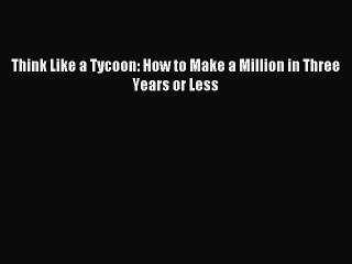 Read Think Like a Tycoon: How to Make a Million in Three Years or Less Ebook Free
