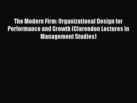 Read The Modern Firm: Organizational Design for Performance and Growth (Clarendon Lectures