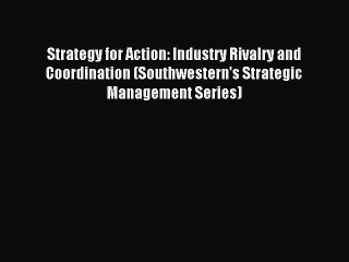 Read Strategy for Action: Industry Rivalry and Coordination (Southwestern's Strategic Management