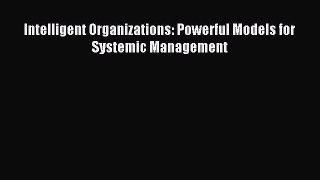 Read Intelligent Organizations: Powerful Models for Systemic Management PDF Free
