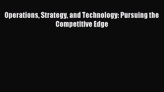 Read Operations Strategy and Technology: Pursuing the Competitive Edge Ebook Free