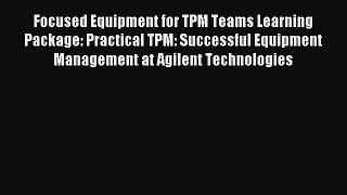 Read Focused Equipment for TPM Teams Learning Package: Practical TPM: Successful Equipment